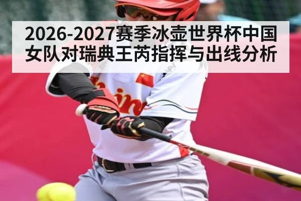 2026-2027赛季冰壶世界杯中国女队对瑞典王芮指挥与出线分析