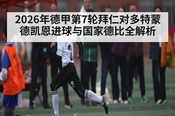 2026年德甲第7轮拜仁对多特蒙德凯恩进球与国家德比全解析